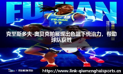 克里斯多夫-奥贝克帕展现出色篮下统治力，帮助球队获胜