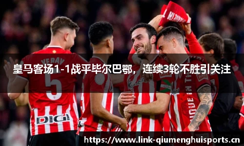 皇马客场1-1战平毕尔巴鄂，连续3轮不胜引关注