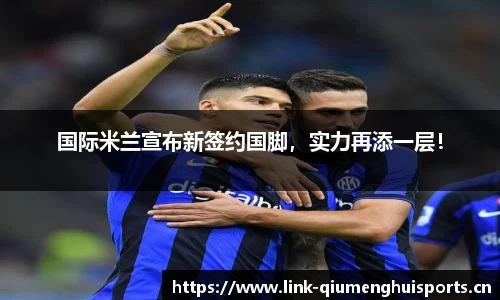 国际米兰宣布新签约国脚，实力再添一层！