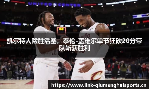 凯尔特人险胜活塞，泰伦-盖维尔单节狂砍20分带队斩获胜利