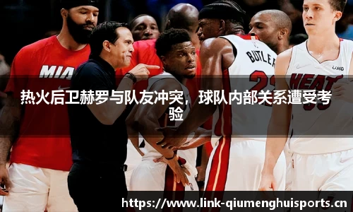 热火后卫赫罗与队友冲突，球队内部关系遭受考验