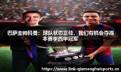 巴萨主帅科曼：球队状态正佳，我们有机会夺得本赛季西甲冠军