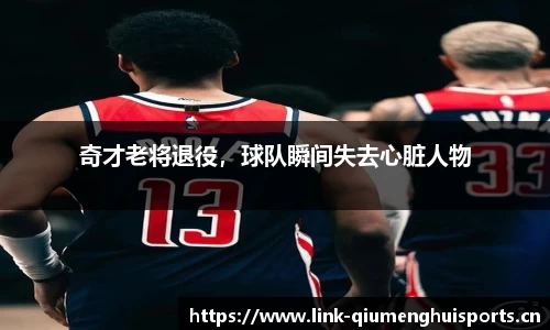 奇才老将退役，球队瞬间失去心脏人物