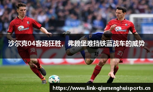 沙尔克04客场狂胜，弗赖堡难挡铁蓝战车的威势