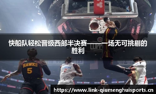 快船队轻松晋级西部半决赛——一场无可挑剔的胜利