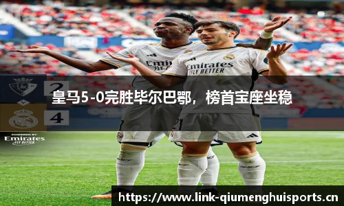 皇马5-0完胜毕尔巴鄂，榜首宝座坐稳