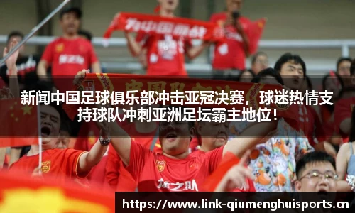 新闻中国足球俱乐部冲击亚冠决赛，球迷热情支持球队冲刺亚洲足坛霸主地位！