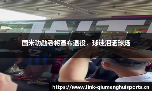 国米功勋老将宣布退役，球迷泪洒球场