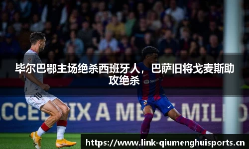 毕尔巴鄂主场绝杀西班牙人，巴萨旧将戈麦斯助攻绝杀