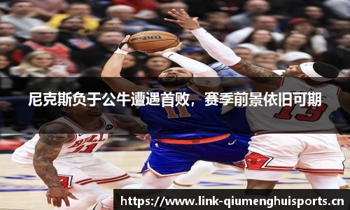 尼克斯负于公牛遭遇首败，赛季前景依旧可期