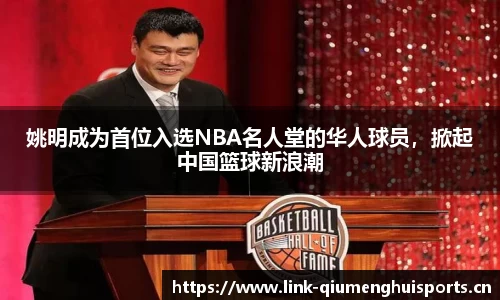 姚明成为首位入选NBA名人堂的华人球员，掀起中国篮球新浪潮