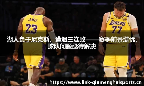湖人负于尼克斯，遭遇三连败——赛季前景堪忧，球队问题亟待解决