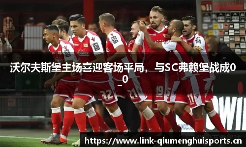 沃尔夫斯堡主场喜迎客场平局，与SC弗赖堡战成0_0