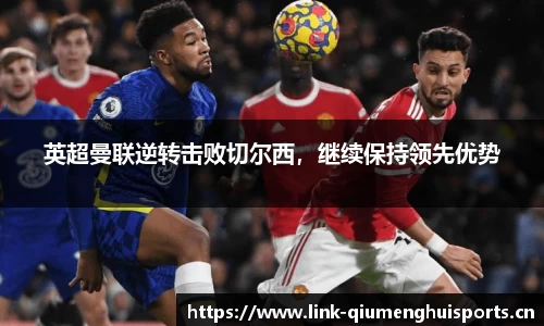 英超曼联逆转击败切尔西，继续保持领先优势
