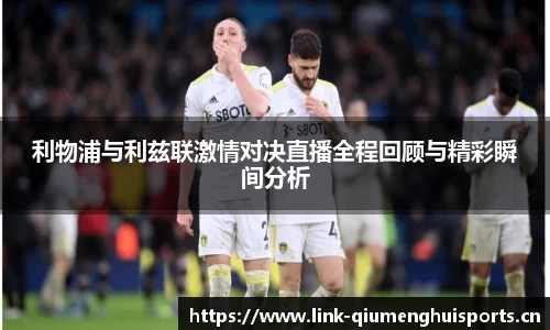 利物浦与利兹联激情对决直播全程回顾与精彩瞬间分析