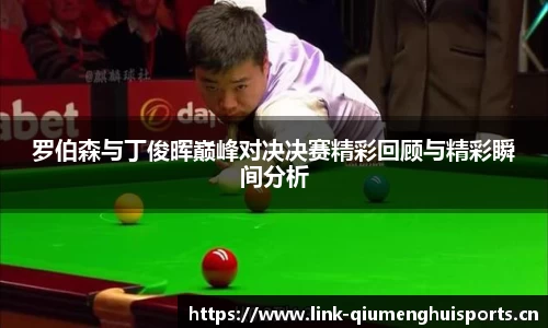 罗伯森与丁俊晖巅峰对决决赛精彩回顾与精彩瞬间分析