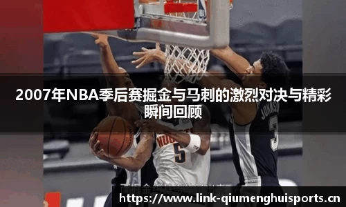 2007年NBA季后赛掘金与马刺的激烈对决与精彩瞬间回顾