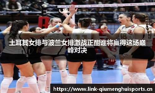 土耳其女排与波兰女排激战正酣谁将赢得这场巅峰对决