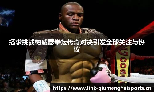 播求挑战梅威瑟拳坛传奇对决引发全球关注与热议