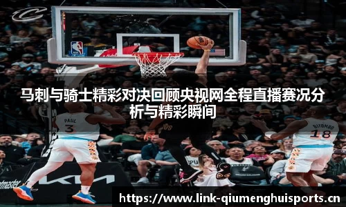 马刺与骑士精彩对决回顾央视网全程直播赛况分析与精彩瞬间