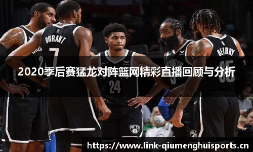 2020季后赛猛龙对阵篮网精彩直播回顾与分析