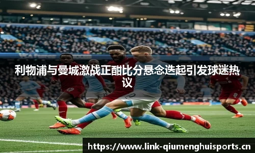 利物浦与曼城激战正酣比分悬念迭起引发球迷热议