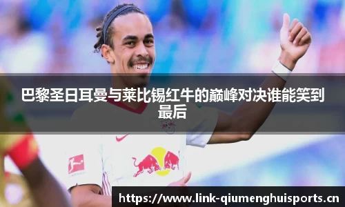 巴黎圣日耳曼与莱比锡红牛的巅峰对决谁能笑到最后
