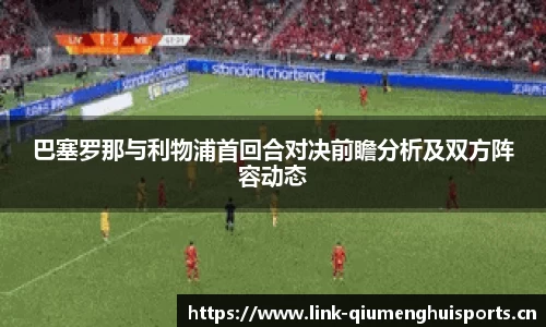 巴塞罗那与利物浦首回合对决前瞻分析及双方阵容动态