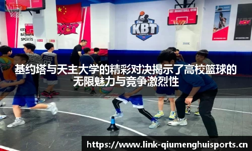 基约塔与天主大学的精彩对决揭示了高校篮球的无限魅力与竞争激烈性
