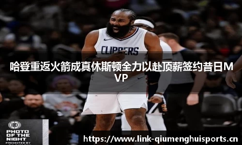 哈登重返火箭成真休斯顿全力以赴顶薪签约昔日MVP