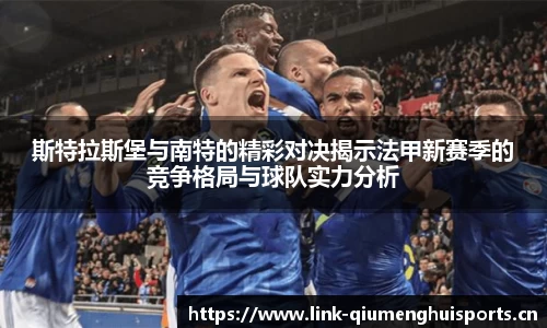 斯特拉斯堡与南特的精彩对决揭示法甲新赛季的竞争格局与球队实力分析