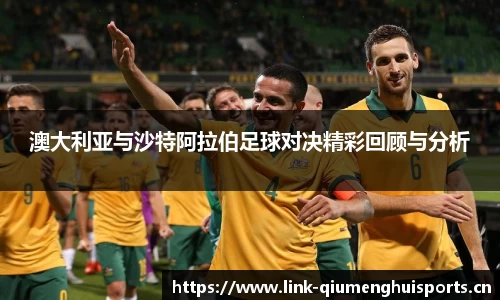 澳大利亚与沙特阿拉伯足球对决精彩回顾与分析