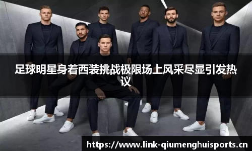 足球明星身着西装挑战极限场上风采尽显引发热议