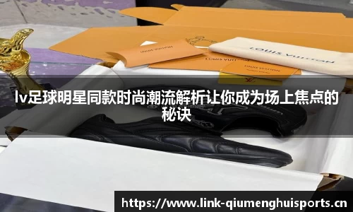 lv足球明星同款时尚潮流解析让你成为场上焦点的秘诀