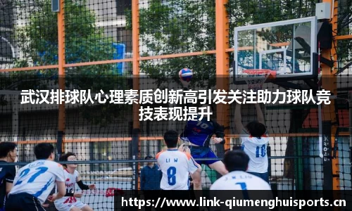 武汉排球队心理素质创新高引发关注助力球队竞技表现提升