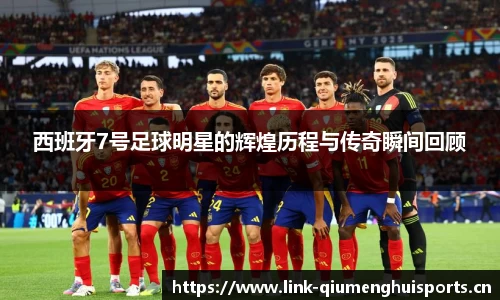 西班牙7号足球明星的辉煌历程与传奇瞬间回顾